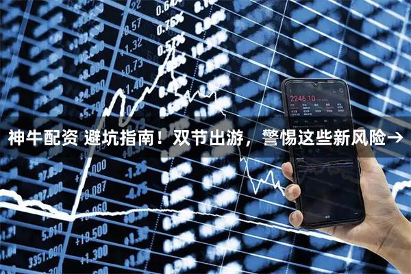 神牛配资 避坑指南！双节出游，警惕这些新风险→
