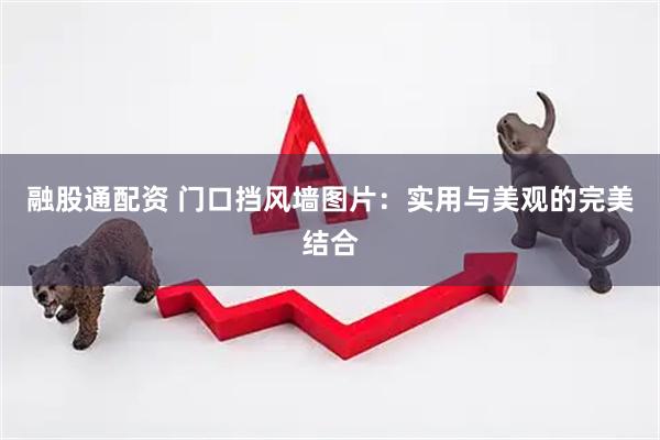 融股通配资 门口挡风墙图片：实用与美观的完美结合