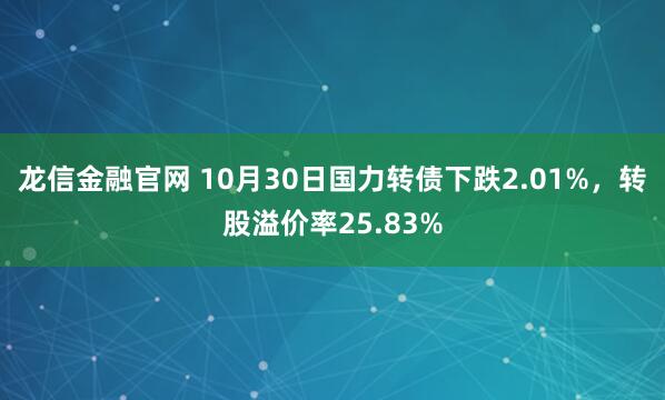 龙信金融官网 10月30日国力转债下跌2.01%，转股溢价率25.83%
