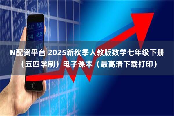 N配资平台 2025新秋季人教版数学七年级下册（五四学制）电子课本（最高清下载打印）