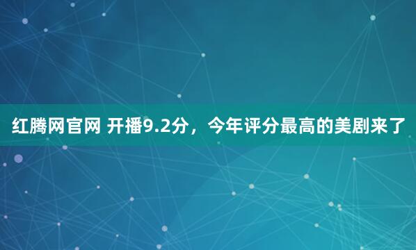 红腾网官网 开播9.2分，今年评分最高的美剧来了