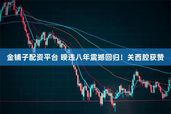 金铺子配资平台 暌违八年震撼回归！关西腔获赞
