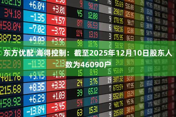 东方优配 海得控制：截至2025年12月10日股东人数为46090户