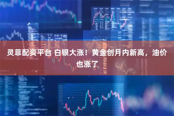 灵菲配资平台 白银大涨！黄金创月内新高，油价也涨了
